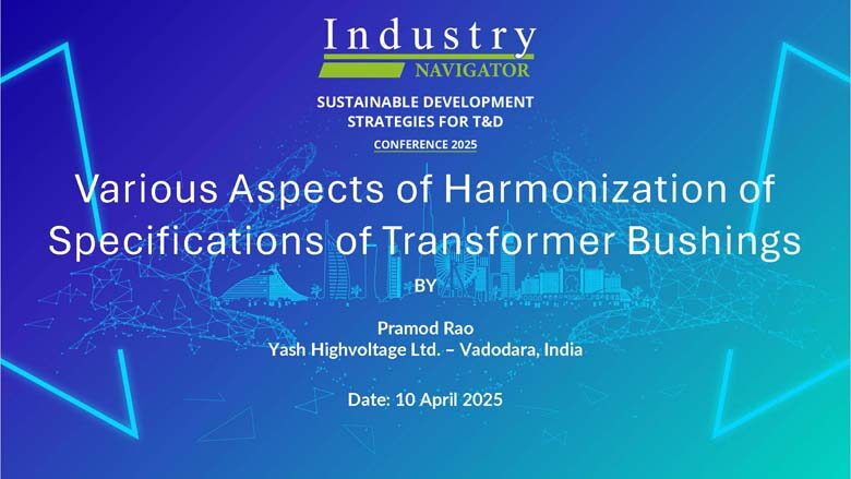 Pramod Rao, Yash Highvoltage Ltd – Various Aspects of Harmonization of Specifications of Transformer Bushings