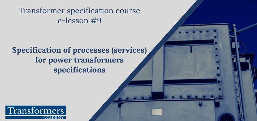 Transformer specification course – e-lesson #9: Specification of processes (services) for power transformers specifications Transformer specification course - e-lesson #9 - 850 x 400 illustration